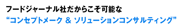 フードジャーナル社だからこそ可能な、コンセプトメイク＆ソリューションコンサルティング